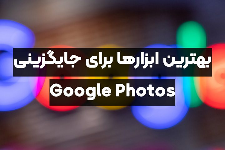 بهترین ابزارهای برای جایگزینی google photos